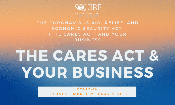 The Coronavirus Aid, Relief, and Economic Security Act (the CARES Act) and Your Business